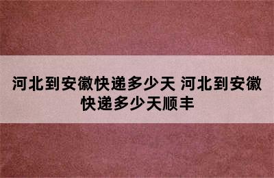 河北到安徽快递多少天 河北到安徽快递多少天顺丰